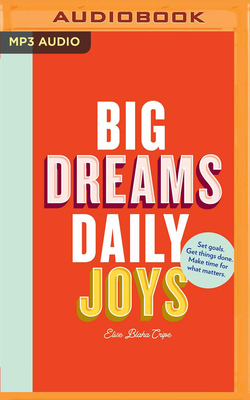 Big Dreams, Daily Joys: A Step-By-Step Guide to Crushing Your Goals by Elise Blaha Cripe