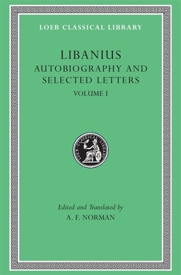 Autobiography and Selected Letters, Volume I: Autobiography. Letters 1-50 by Libanius