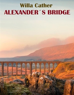 Alexander's Bridge: (Annotated Edition) by Willa Cather