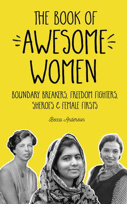 The Book of Awesome Women: Boundary Breakers, Freedom Fighters, Sheroes and Female Firsts (Gift for Teenage Girls, Gift for Daughters, Social Act by Becca Anderson