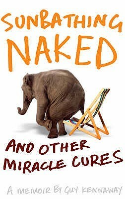 Sunbathing Naked: And Other Miracle Cures: A Memoir by Guy Kennaway