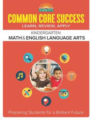 Common Core Success Kindergarten Math & English Language Arts: Preparing Students for a Brilliant Future by Barron's Educational Series