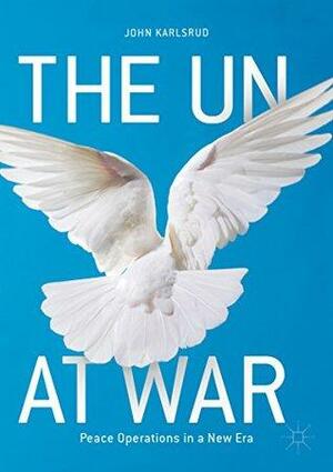 The UN at War: Peace Operations in a New Era by John Karlsrud