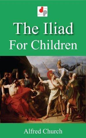 The Iliad for Children by Alfred J. Church, Alfred J. Church