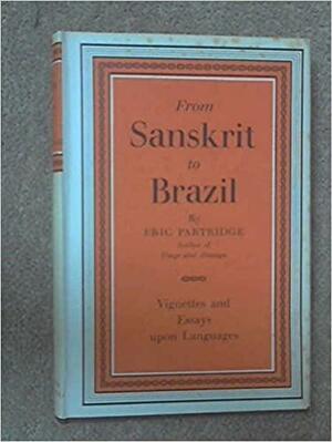 From Sanskrit to Brazil: Vignettes and Essays Upon Languages by Eric Partridge