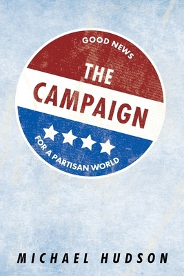 The Campaign: Good News for a Partisan World by Michael Hudson
