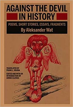 Against the Devil in History: Poems, Short Stories, Essays, Fragments by Gwido Zlatkes, Aleksander Wat, Frank L Vigoda