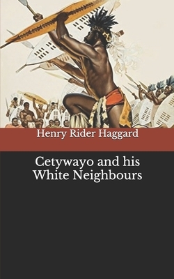 Cetywayo and his White Neighbours by H. Rider Haggard