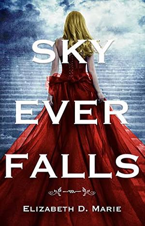 Sky Ever Falls by Elizabeth D. Marie