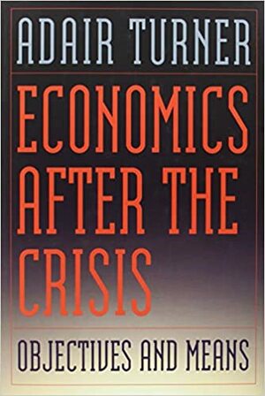 Economics After the Crisis: Objectives and Means by Adair Turner