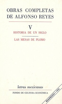 Obras Completas Alfonso Reyes, Volume 5: Historia de Un Siglo/Las Mesas de Plomo by Alfonso Reyes
