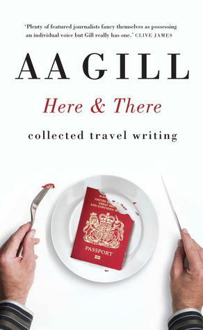 Here and There: Collected Travel Writing by A.A. Gill