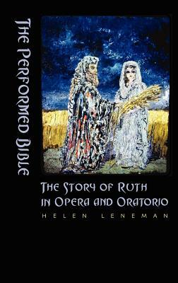 The Performed Bible: The Story of Ruth in Opera and Oratorio by Helen Leneman