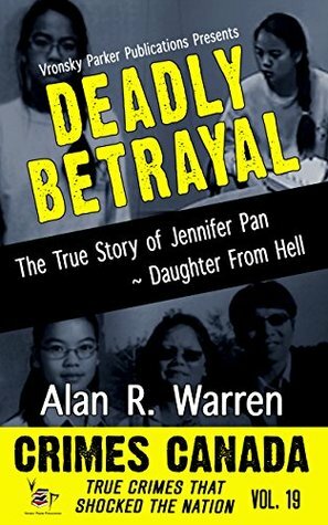 Deadly Betrayal: The True Story of Jennifer Pan ~ Daughter from Hell by Alan R. Warren