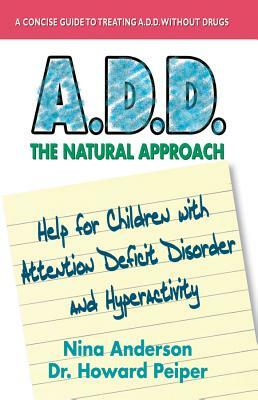A.D.D. the Natural Approach: Help for Children with Attention Deficit Disorder and Hyperactivity by Nina Anderson, Howard Peiper