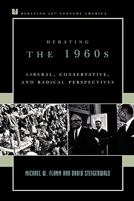 Debating the 1960s: Liberal, Conservative, and Radical Perspectives by Michael W. Flamm, David Steigerwald