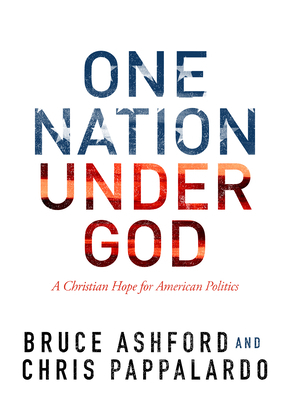 One Nation Under God: A Christian Hope for American Politics by Chris Pappalardo, Bruce Riley Ashford