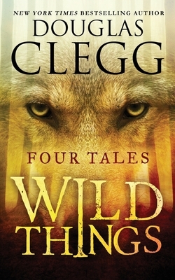 Wild Things: Four Tales by Douglas Clegg