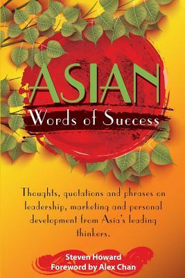 Asian Words of Success: Thoughts, quotations and phrases on leadership, marketing and personal development from Asia's leading thinkers. by Steven Howard