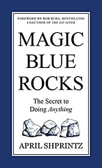 Magic Blue Rocks: The Secret to Doing Anything by April Shprintz, Bob Burg