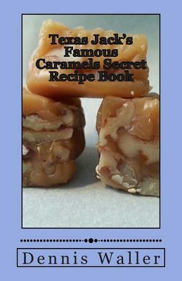 Texas Jack's Famous Caramels Secret Recipe Book by Dennis Waller