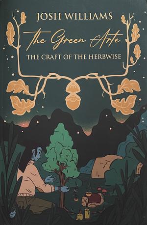 The Green Arte: The Craft of the Herbwise by Josh Williams