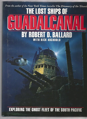 The Lost Ships of Guadalcanal: Exploring the Ghost Fleet of the South Pacific by Rick Archbold, Robert D. Ballard