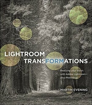 Lightroom Transformations: Realizing your vision with Adobe Lightroom plus Photoshop by Martin Evening