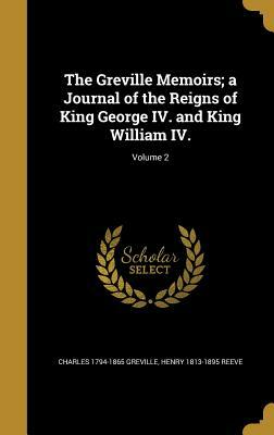 The Greville Memoirs; A Journal of the Reigns of King George IV. and King William IV.; Volume 2 by Charles C. Greville, Henry Reeve