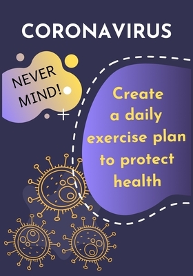 Corovinavirus: Never mind!: Create a daily exercise plan to protect health, against viruses by Lara Wilson