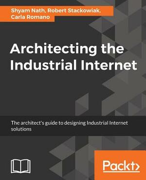 Architecting the Industrial Internet by Shyam Nath, Robert Stackowiak, Carla Romano