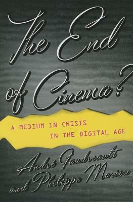 The End of Cinema?: A Medium in Crisis in the Digital Age by Philippe Marion, André Gaudreault