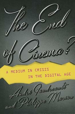 The End of Cinema?: A Medium in Crisis in the Digital Age by André Gaudreault, Philippe Marion