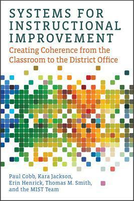 Systems for Instructional Improvement: Creating Coherence from the Classroom to the District Office by Erin Henrick, The Mist Team, Kara Jackson, Paul Cobb, Thomas M. Smith, Michael Sorum