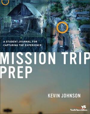 Mission Trip Prep Student Journal: A Student Journal for Capturing the Experience by Kevin Johnson