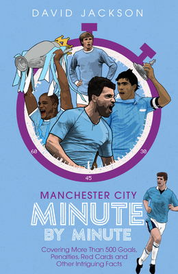 Manchester City Minute by Minute: The Citizens' Most Historic Moments by David Jackson