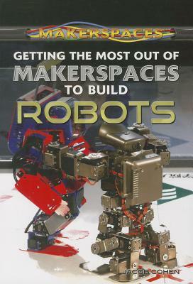Getting the Most Out of Makerspaces to Build Robots by Jacob Cohen
