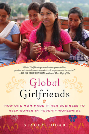 Global Girlfriends: How One Mom Made It Her Business to Help Women in Poverty Worldwide by Stacey Edgar