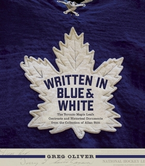Written in Blue and White: The Toronto Maple Leafs Contracts and Historical Documents from the Collection of Allan Stitt by Greg Oliver