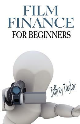 Film Finance For Beginners by Jeffrey Taylor