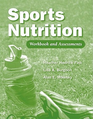 Sports Nutrition Workbook and Assessments by Alan E. Mikesky, Lisa A. Burgoon, Heather Hedrick Fink