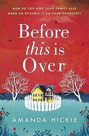 Before This Is Over: As a deadly epidemic spreads across the globe, one woman will do anything to keep her family safe ... by Amanda Hickie, Amanda Hickie