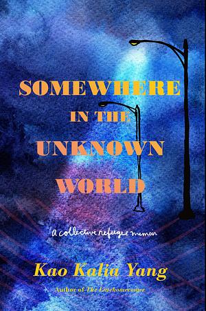 Somewhere in the Unknown World: A Collective Refugee Memoir by Kao Kalia Yang