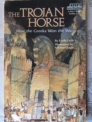 The Trojan Horse: How the Greeks Won the War by Emily Little