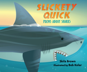 Slickety Quick: Poems about Sharks by Skila Brown, Bob Kolar