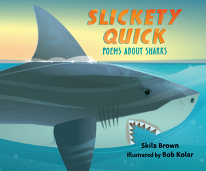 Slickety Quick: Poems about Sharks by Bob Kolar, Skila Brown