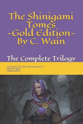 The Shinigami Tomes - Gold Edition: The Complete Trilogy: A Prayer for the Necromancer + Dark Light + Bakemono by C. Wain