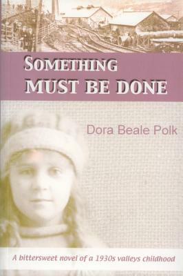 Something Must Be Done: A Bittersweet Novel of a 1930s Valleys Childhood by Dora Polk, Dora Beale Polk