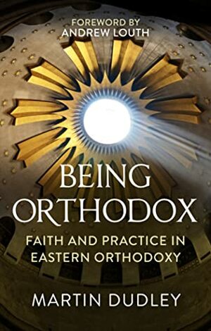 Being Orthodox: Faith and Practice in Eastern Orthodoxy by Martin Dudley