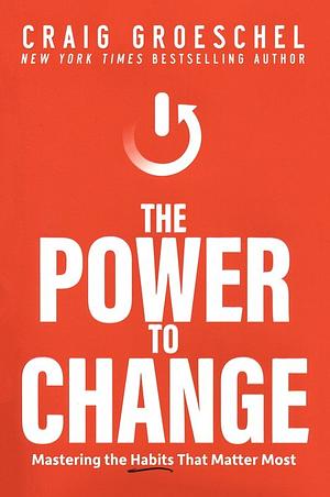 The Power to Change: Mastering the Habits That Matter Most by Craig Groeschel, Craig Groeschel